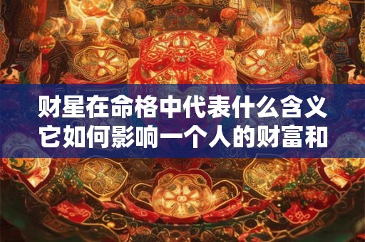 财星在命格中代表什么含义它如何影响一个人的财富和命运