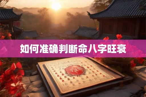 如何准确判断命八字旺衰