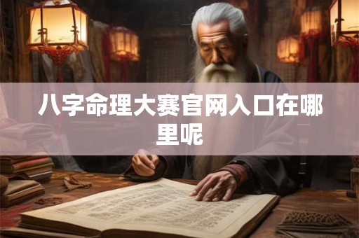 八字命理大赛官网入口在哪里呢