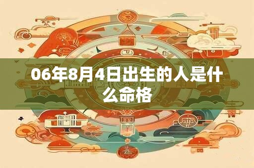 06年8月4日出生的人是什么命格 06年8月4日出生的人是什么命格