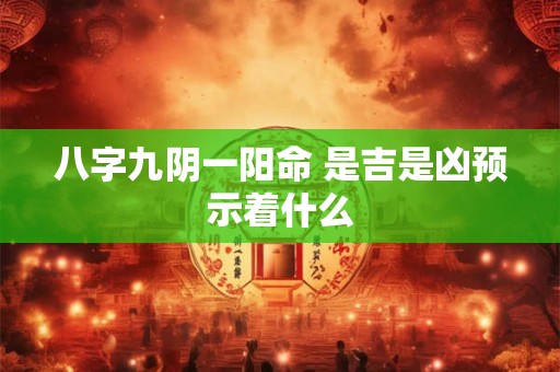 八字九阴一阳命 是吉是凶预示着什么