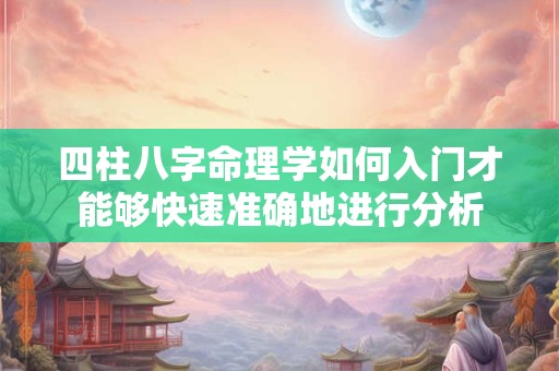 四柱八字命理学如何入门才能够快速准确地进行分析