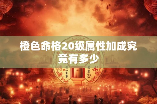 橙色命格20级属性加成究竟有多少