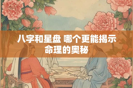 八字和星盘 哪个更能揭示命理的奥秘