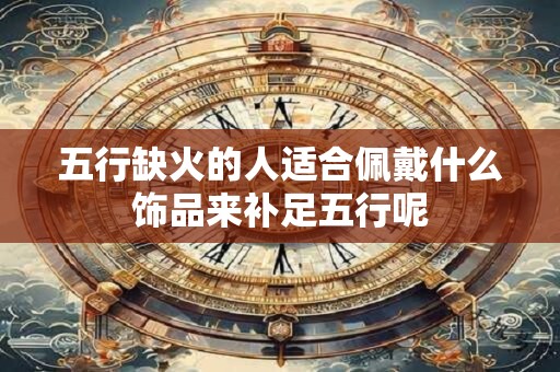 五行缺火的人适合佩戴什么饰品来补足五行呢