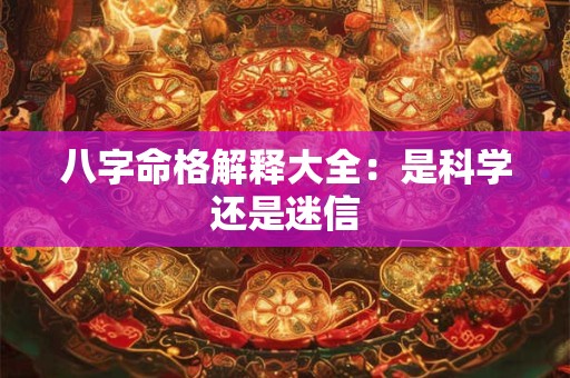 八字命格解释大全：是科学还是迷信