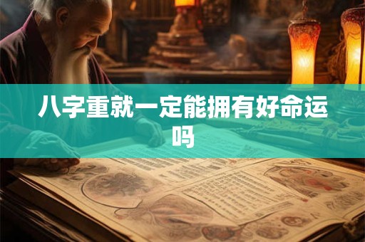 八字重就一定能拥有好命运吗