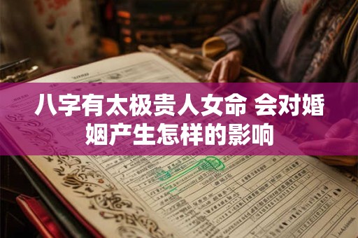 八字有太极贵人女命 会对婚姻产生怎样的影响