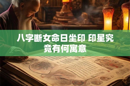 八字断女命日坐印 印星究竟有何寓意