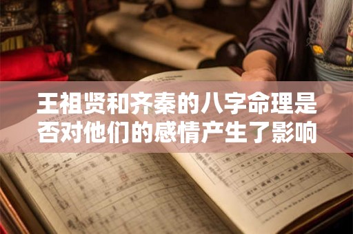 王祖贤和齐秦的八字命理是否对他们的感情产生了影响
