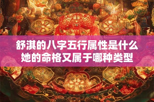 舒淇的八字五行属性是什么她的命格又属于哪种类型