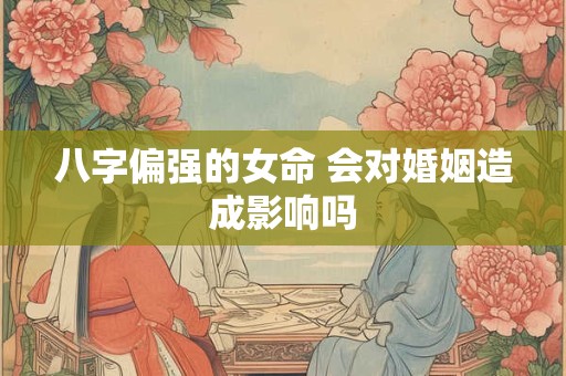 八字偏强的女命 会对婚姻造成影响吗