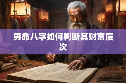 男命八字如何判断其财富层次