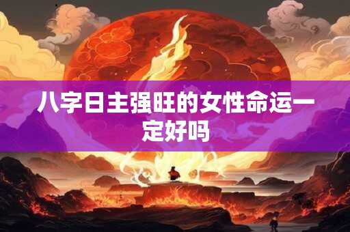 八字日主强旺的女性命运一定好吗