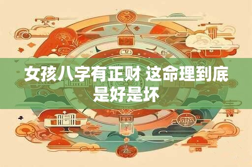 女孩八字有正财 这命理到底是好是坏