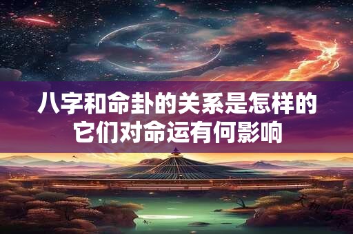 八字和命卦的关系是怎样的它们对命运有何影响