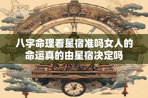 八字命理看星宿准吗女人的命运真的由星宿决定吗