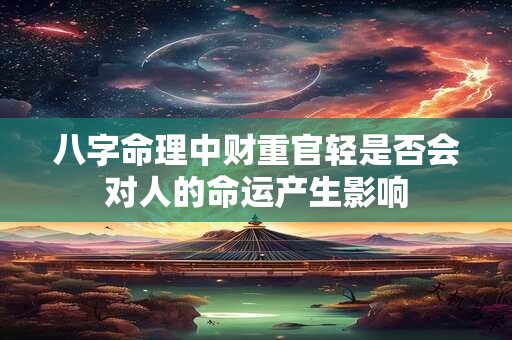 八字命理中财重官轻是否会对人的命运产生影响
