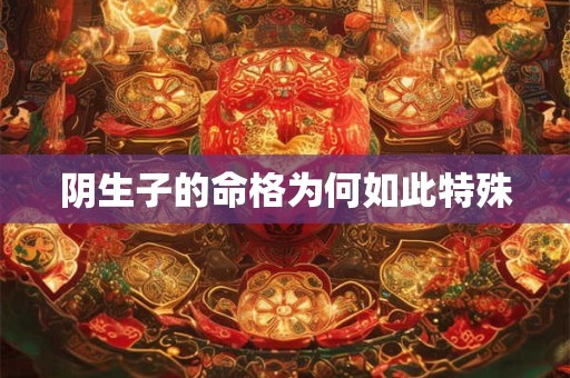 阴生子的命格为何如此特殊 阴生子的命格为何如此特殊