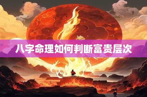 八字命理如何判断富贵层次