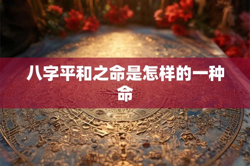 八字平和之命是怎样的一种命