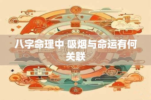 八字命理中 吸烟与命运有何关联