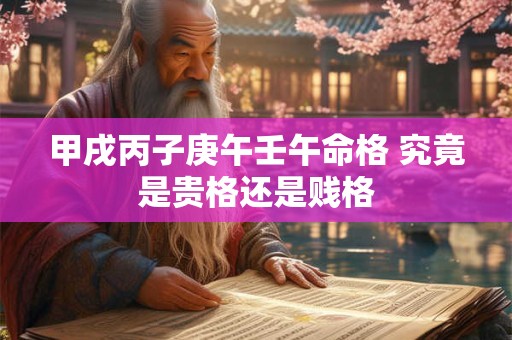 甲戌丙子庚午壬午命格 究竟是贵格还是贱格