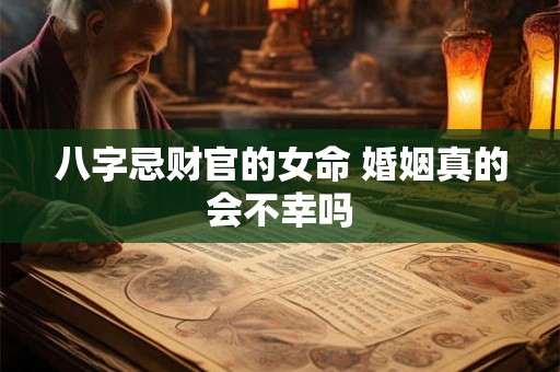 八字忌财官的女命 婚姻真的会不幸吗
