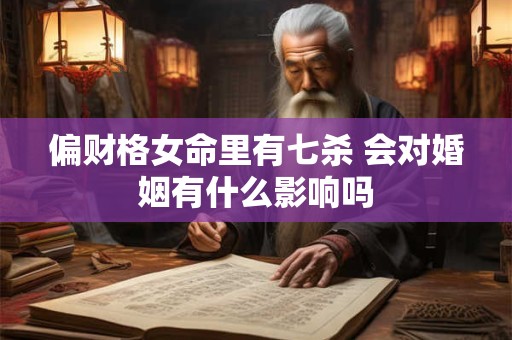 偏财格女命里有七杀 会对婚姻有什么影响吗