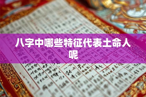 八字中哪些特征代表土命人呢