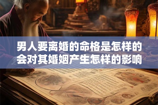 男人要离婚的命格是怎样的会对其婚姻产生怎样的影响