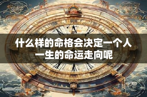 什么样的命格会决定一个人一生的命运走向呢
