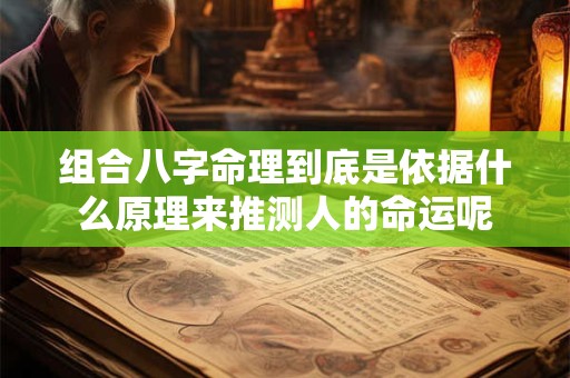 组合八字命理到底是依据什么原理来推测人的命运呢