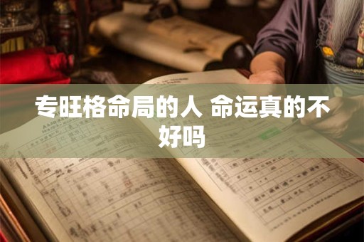 专旺格命局的人 命运真的不好吗