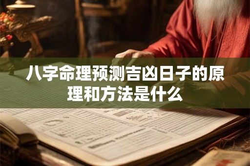 八字命理预测吉凶日子的原理和方法是什么