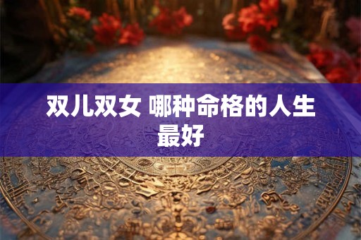 双儿双女 哪种命格的人生最好
