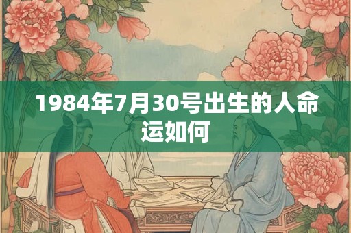 1984年7月30号出生的人命运如何