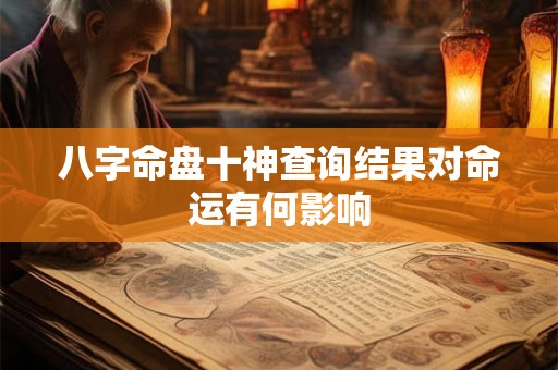 八字命盘十神查询结果对命运有何影响 八字命盘十神查询结果对命运有何影响