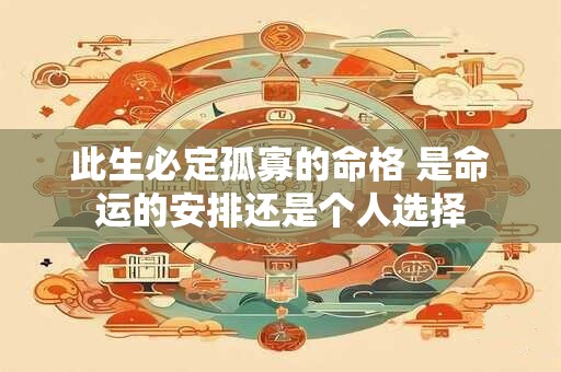 此生必定孤寡的命格 是命运的安排还是个人选择