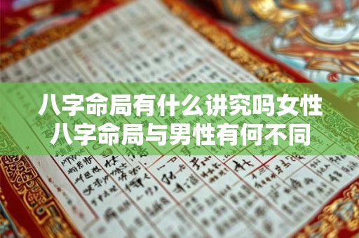 八字命局有什么讲究吗女性八字命局与男性有何不同 八字命局有什么讲究吗女性八字命局与男性有何不同