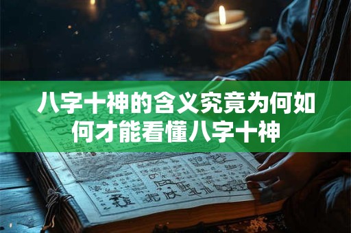 八字十神的含义究竟为何如何才能看懂八字十神