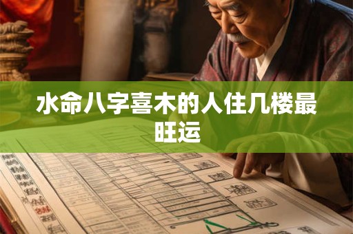 水命八字喜木的人住几楼最旺运