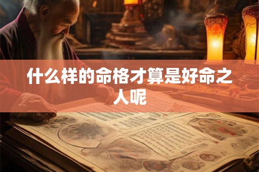 什么样的命格才算是好命之人呢