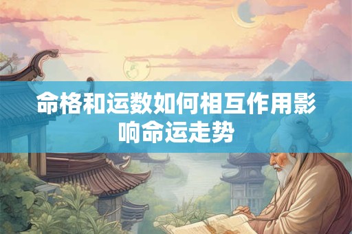 命格和运数如何相互作用影响命运走势
