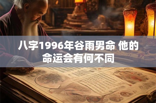 八字1996年谷雨男命 他的命运会有何不同