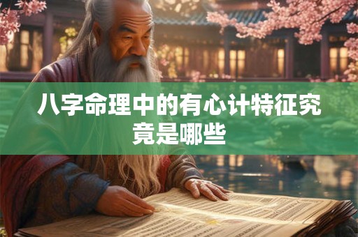 八字命理中的有心计特征究竟是哪些