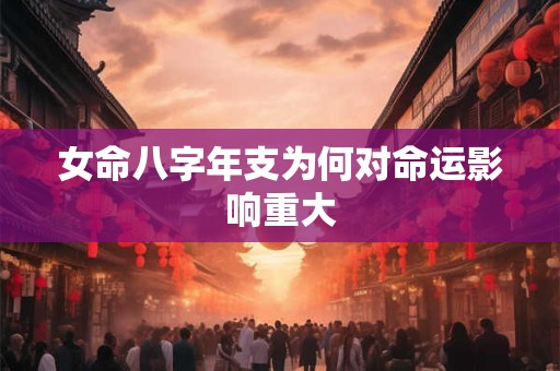 女命八字年支为何对命运影响重大