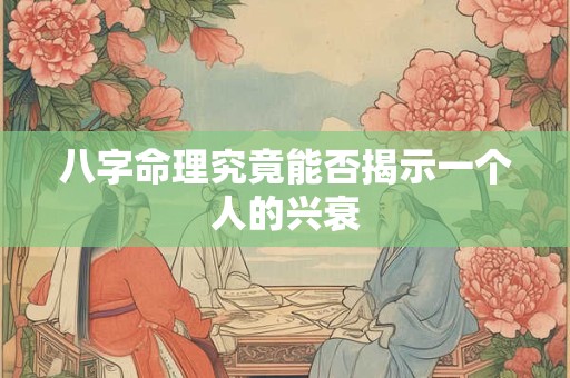 八字命理究竟能否揭示一个人的兴衰