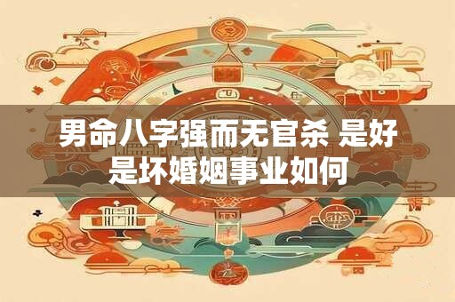 男命八字强而无官杀 是好是坏婚姻事业如何