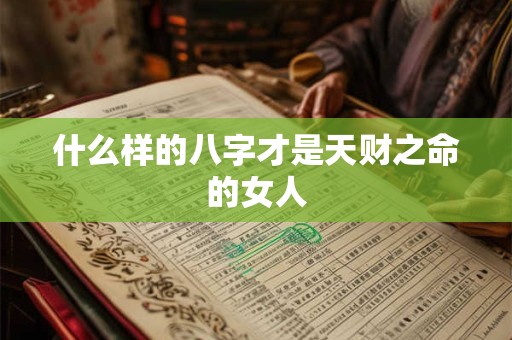 什么样的八字才是天财之命的女人